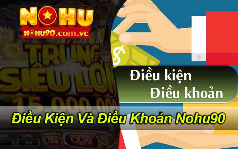 Điều Kiện Và Điều Khoản Nohu90 - Những Thông Tin Cần