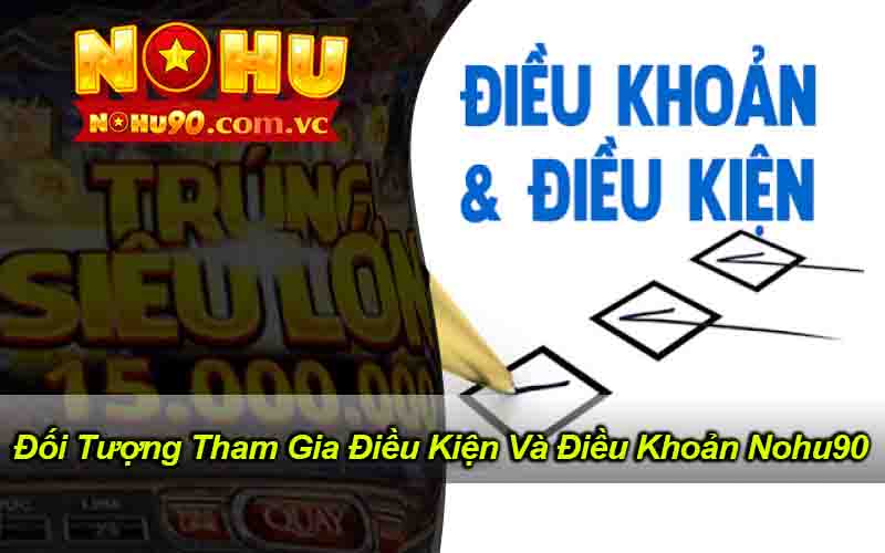 Đối Tượng Tham Gia Điều Kiện Và Điều Khoản Nohu90