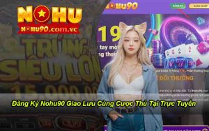 Đăng Ký Nohu90 Giao Lưu Cùng Cược Thủ Tại Trực Tuyến