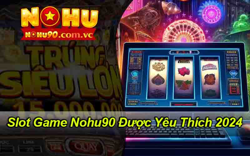 Slot Game Nohu90 Được Yêu Thích Nhiều Nhất Trong Năm 2024