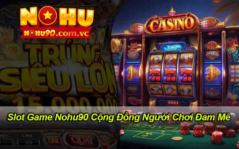 Slot Game Nohu90 Cộng Đồng Người Chơi Đam Mê