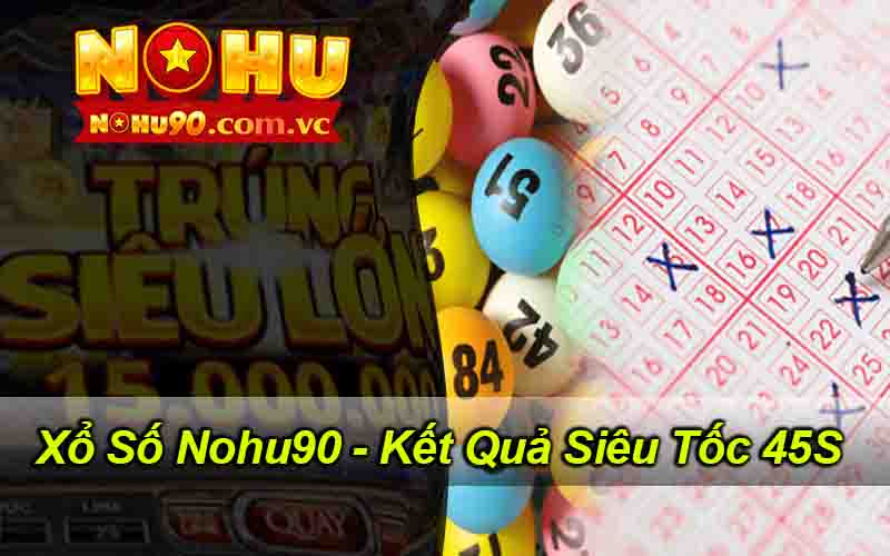 Xổ Số Nohu90 - Kết Quả Siêu Tốc 45S