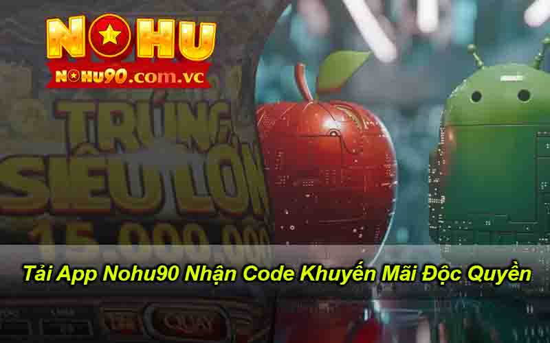 Tải App Nohu90 Nhận Code Khuyến Mãi Độc Quyền