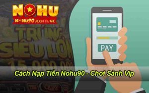 Cách Nạp Tiền Nohu90 - Chơi Sảnh Vip