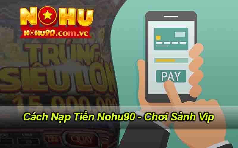 Cách Nạp Tiền Nohu90 - Chơi Sảnh Vip