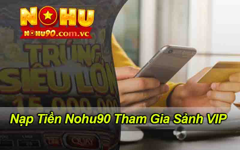 Nạp Tiền Nohu90 Tham Gia Sảnh VIP